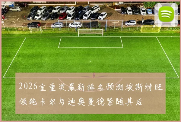 2026金童奖最新排名预测埃斯特旺领跑卡尔与迪奥曼德紧随其后