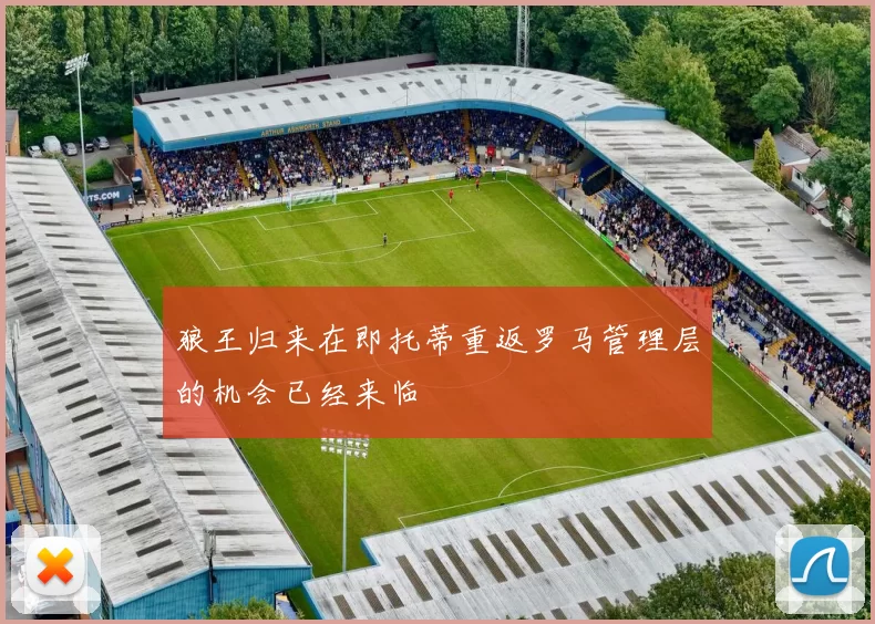 狼王归来在即托蒂重返罗马管理层的机会已经来临