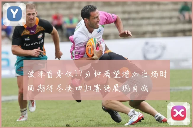 波津首秀仅17分钟渴望增加出场时间期待尽快回归赛场展现自我