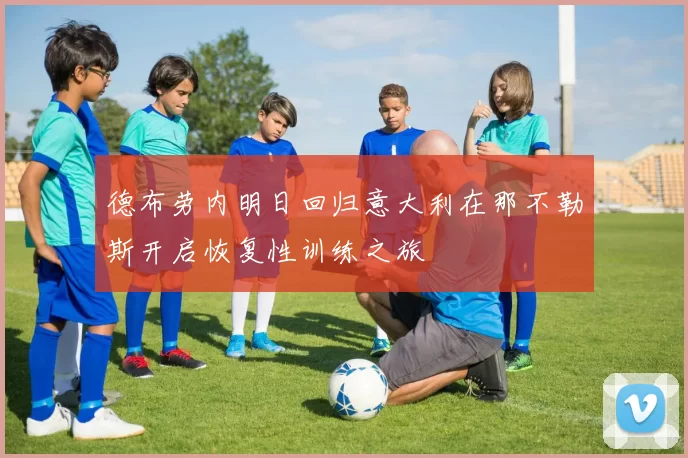 德布劳内明日回归意大利在那不勒斯开启恢复性训练之旅