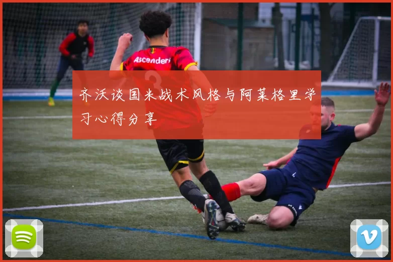齐沃谈国米战术风格与阿莱格里学习心得分享