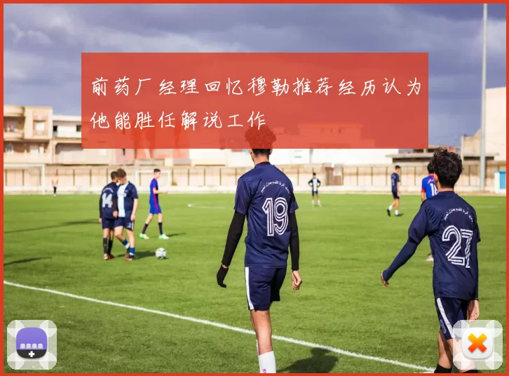 前药厂经理回忆穆勒推荐经历认为他能胜任解说工作