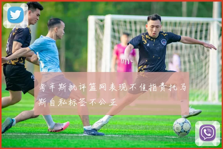 考辛斯批评篮网表现不佳指责托马斯自私标签不公正