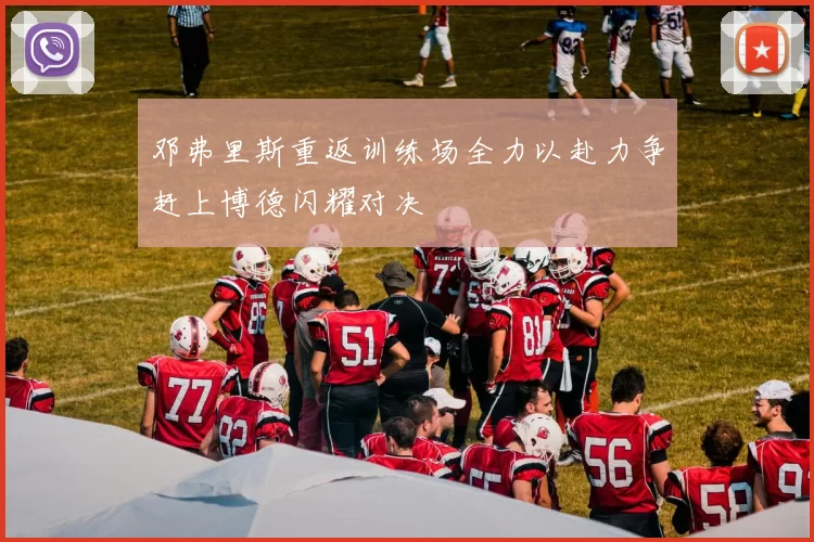 邓弗里斯重返训练场全力以赴力争赶上博德闪耀对决