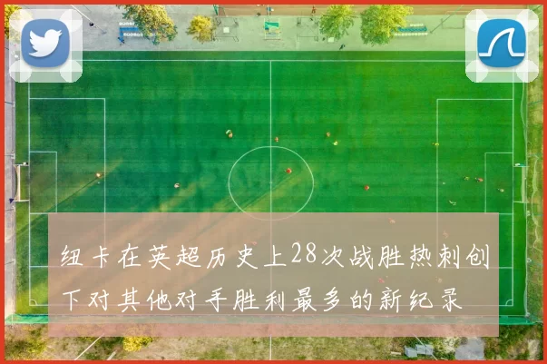 纽卡在英超历史上28次战胜热刺创下对其他对手胜利最多的新纪录
