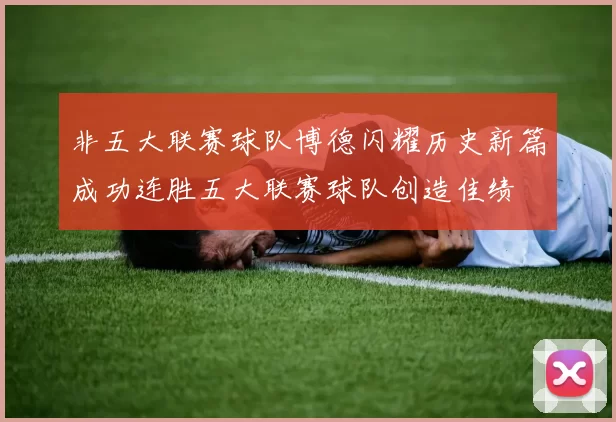 非五大联赛球队博德闪耀历史新篇成功连胜五大联赛球队创造佳绩