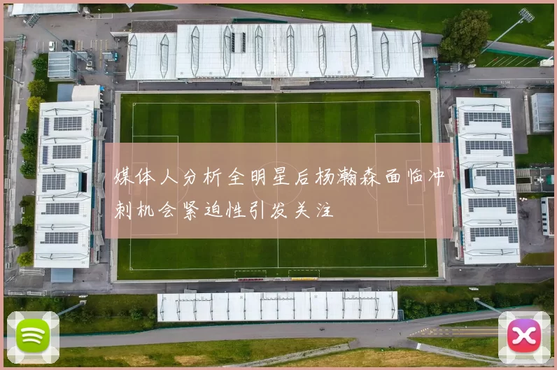 媒体人分析全明星后杨瀚森面临冲刺机会紧迫性引发关注