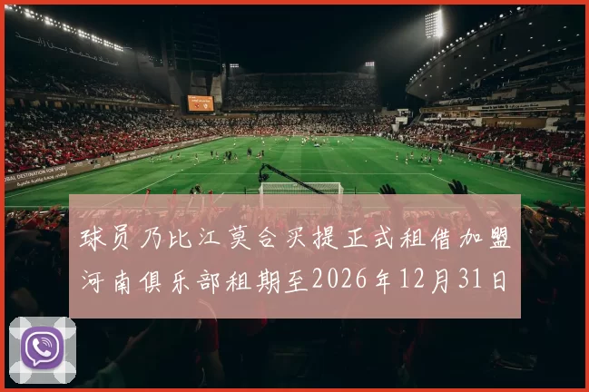 球员乃比江莫合买提正式租借加盟河南俱乐部租期至2026年12月31日