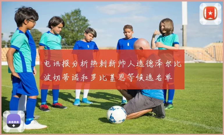 电讯报分析热刺新帅人选德泽尔比波切蒂诺和罗比基恩等候选名单