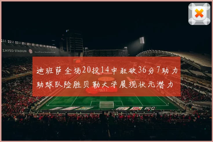 迪班萨全场20投14中狂砍36分7助力助球队险胜贝勒大学展现状元潜力