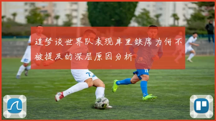 追梦谈世界队表现库里缺席为何不被提及的深层原因分析